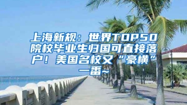 上海新规：世界TOP50院校毕业生归国可直接落户！美国名校又“豪横”一番~