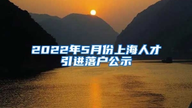 2022年5月份上海人才引进落户公示