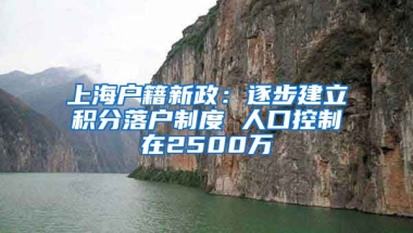 上海户籍新政：逐步建立积分落户制度 人口控制在2500万