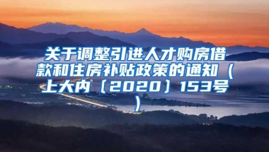 关于调整引进人才购房借款和住房补贴政策的通知（上大内〔2020〕153号）