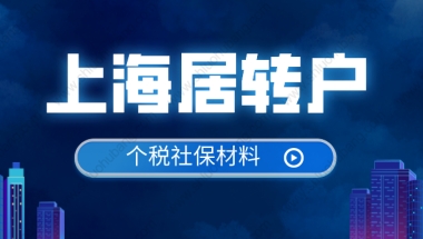 2022年办理上海居转户，需要哪些社保个税材料？