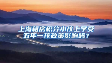 上海租房积分小孩上学受五年一孩政策影响吗？