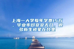 上海一大学每年学费15万，毕业率却寥寥无几，很多新生被蒙在鼓里