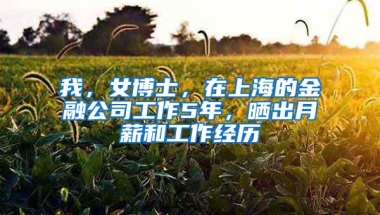 我，女博士，在上海的金融公司工作5年，晒出月薪和工作经历