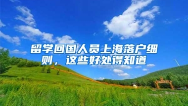 留学回国人员上海落户细则，这些好处得知道