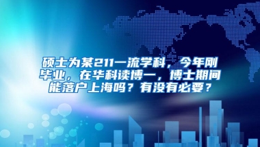 硕士为某211一流学科，今年刚毕业，在华科读博一，博士期间能落户上海吗？有没有必要？