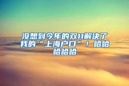 没想到今年的双11解决了我的“上海户口”！哈哈哈哈哈