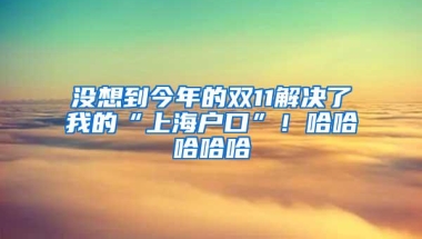 没想到今年的双11解决了我的“上海户口”！哈哈哈哈哈