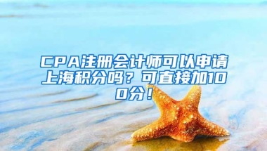 CPA注册会计师可以申请上海积分吗？可直接加100分！