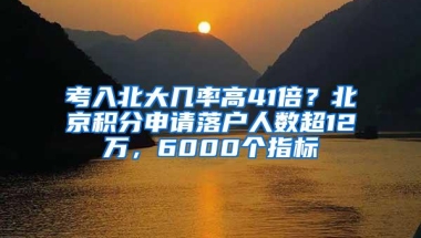 考入北大几率高41倍？北京积分申请落户人数超12万，6000个指标