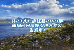 共27人！庐江县2021年面向部分高校引进人才公告发布！