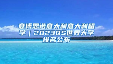 意博思诺意大利意大利留学｜2023QS世界大学排名公布