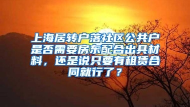 上海居转户落社区公共户是否需要房东配合出具材料，还是说只要有租赁合同就行了？