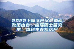 2022上海落户又一重磅政策出台，应届硕士研究生、本科生直接落户