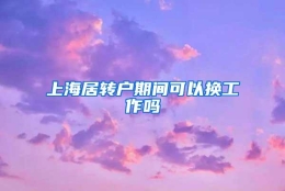 上海居转户期间可以换工作吗