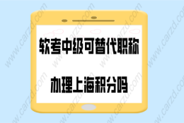 上海积分政策解读!软考中级可替代中级职称用来办理上海积分吗？