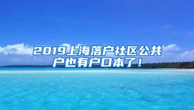 2019上海落户社区公共户也有户口本了！