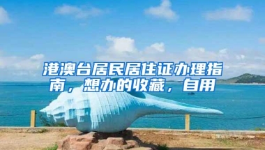 港澳台居民居住证办理指南，想办的收藏，自用