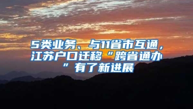 5类业务、与11省市互通，江苏户口迁移“跨省通办”有了新进展