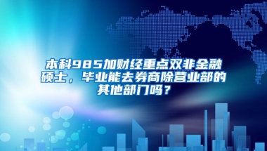 本科985加财经重点双非金融硕士，毕业能去券商除营业部的其他部门吗？