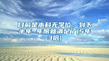 目前是本科无学位，到下半年 年限就满足了(5年3倍)