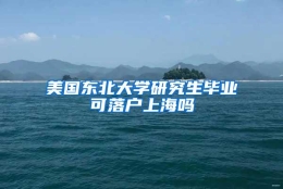 美国东北大学研究生毕业可落户上海吗