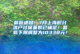 最新通知！7月上海积分落户社保基数已确定！最低下限调整为10338元！