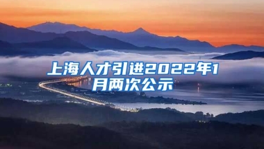 上海人才引进2022年1月两次公示