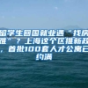 留学生回国就业遇“找房难”？上海这个区推新政，首批100套人才公寓已约满