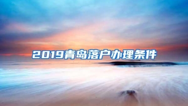 2019青岛落户办理条件