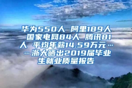 华为550人 阿里189人 国家电网84人 腾讯81人 平均年薪14.59万元……浙大晒出2019届毕业生就业质量报告