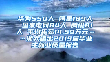 华为550人 阿里189人 国家电网84人 腾讯81人 平均年薪14.59万元……浙大晒出2019届毕业生就业质量报告