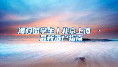 海归留学生丨北京上海 · 最新落户指南