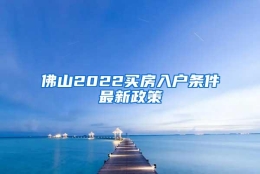 佛山2022买房入户条件最新政策