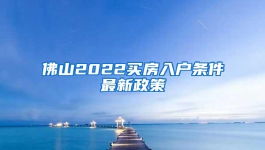 佛山2022买房入户条件最新政策