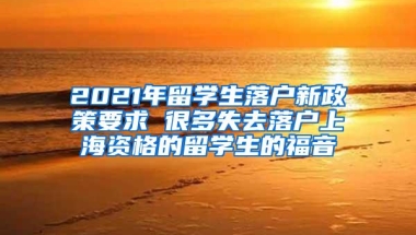 2021年留学生落户新政策要求 很多失去落户上海资格的留学生的福音