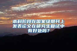 本科阶段在国家级期刊上发表论文在研究生复试中有好处吗？