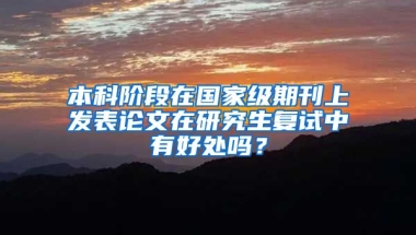 本科阶段在国家级期刊上发表论文在研究生复试中有好处吗？