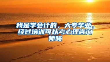 我是学会计的，大专毕业，经过培训可以考心理咨询师吗