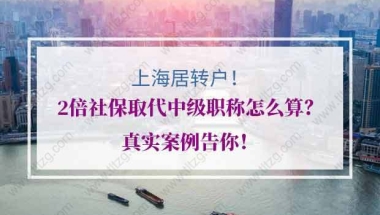 上海居转户2倍社保取代中级职称怎么算？真实案例告你！