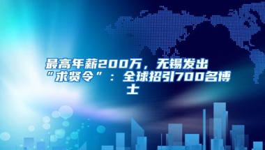 最高年薪200万，无锡发出“求贤令”：全球招引700名博士