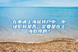 在申请上海居转户中，中级职称是否一定要是在上海取得的？