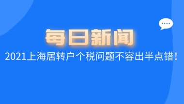 2021上海居转户最新政策,个税问题不容出半点错误！