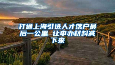 打通上海引进人才落户最后一公里 让申办材料减下来