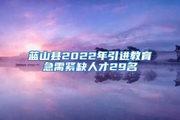 蓝山县2022年引进教育急需紧缺人才29名