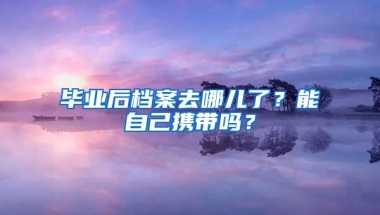 毕业后档案去哪儿了？能自己携带吗？