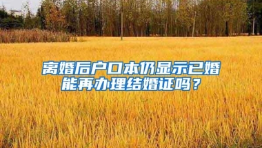 离婚后户口本仍显示已婚能再办理结婚证吗？