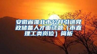 安徽省淮北市公开引进党政储备人才面试题（市直理工类岗位）简析