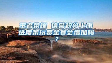 王者荣耀 信誉积分上限进度条玩赏金赛会增加吗？