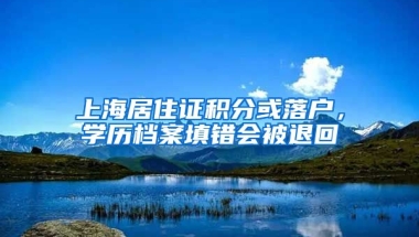 上海居住证积分或落户，学历档案填错会被退回